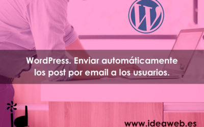 WordPress. Newsletter automáticas, enviar automáticamente las entradas o noticias de tu WordPress al email de los clientes.